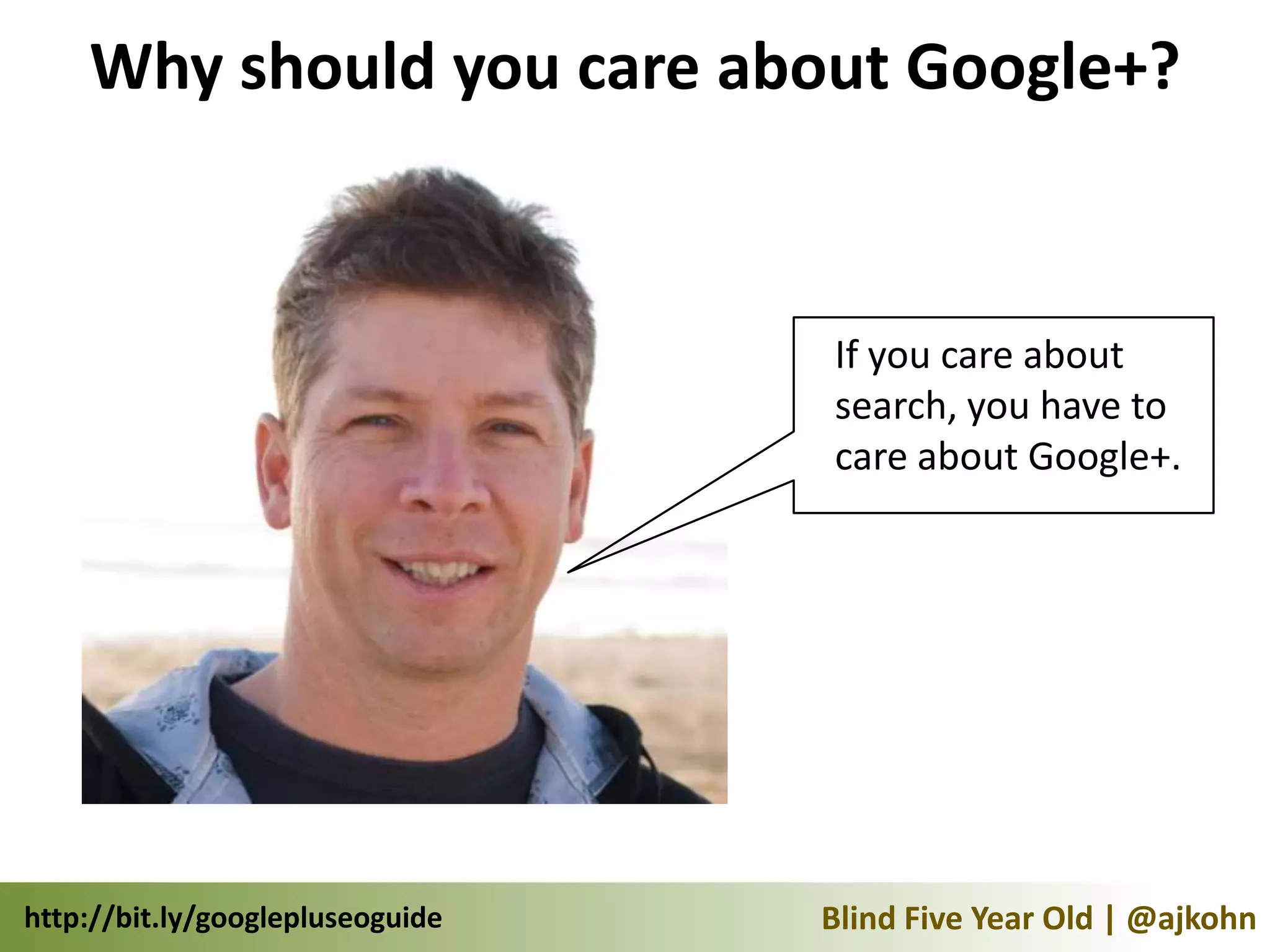 Why should you care about Google+?


                                  If you care about
                                  search, you have to
                                  care about Google+.




http://bit.ly/googlepluseoguide   Blind Five Year Old | @ajkohn
 