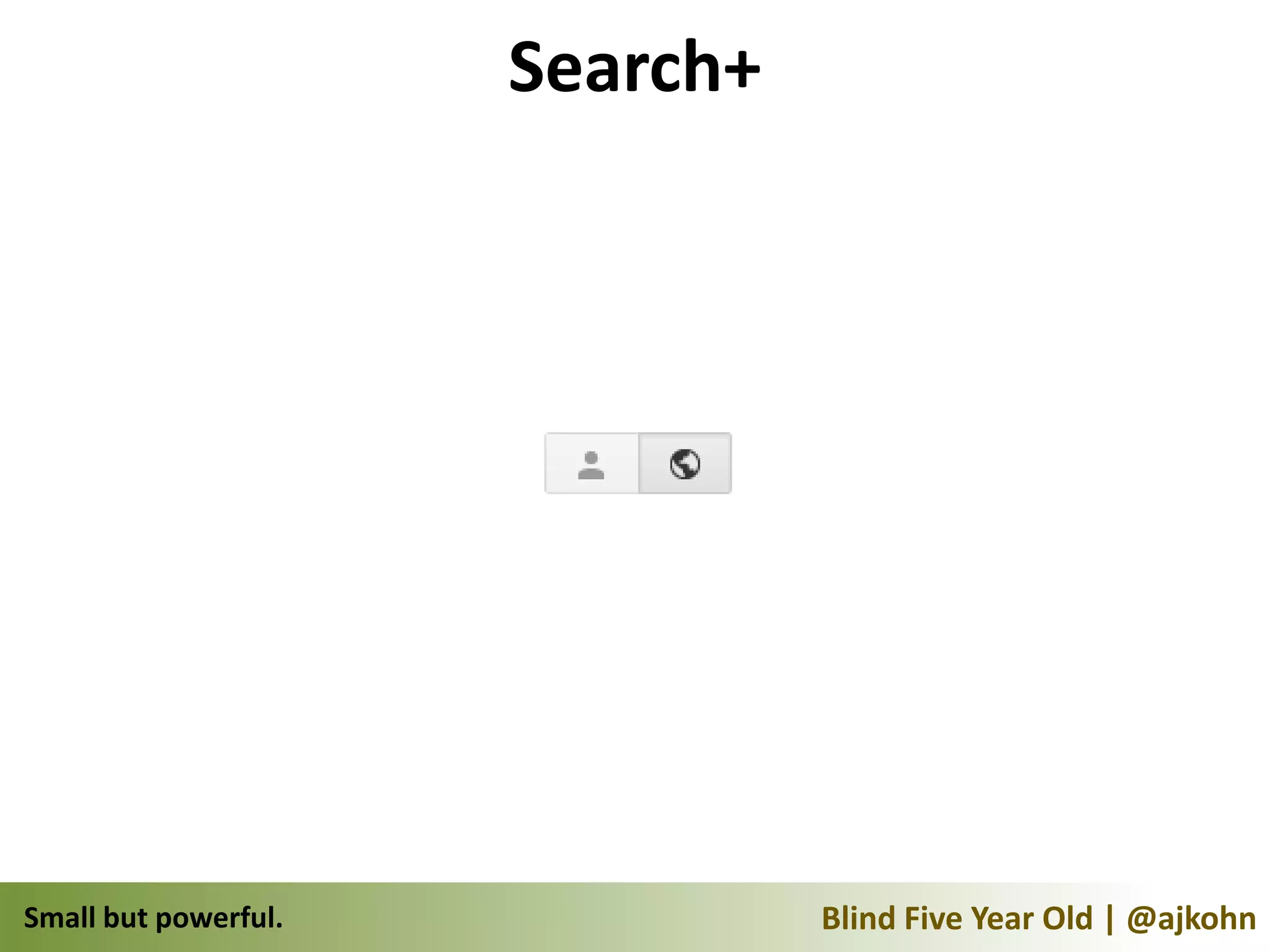 Search+




Small but powerful.             Blind Five Year Old | @ajkohn
 