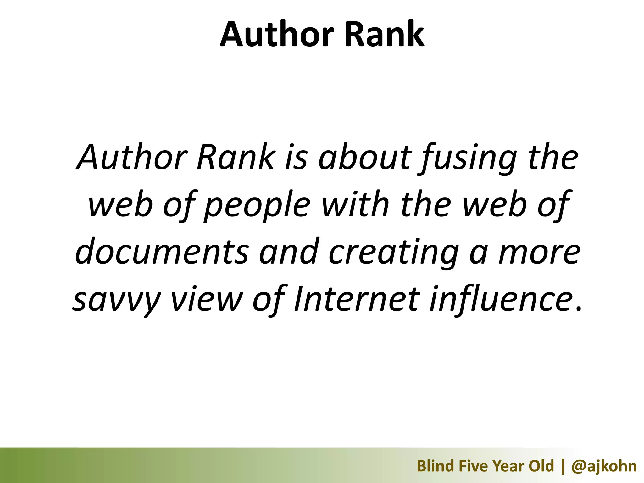 Author Rank


Author Rank is about fusing the
 web of people with the web of
documents and creating a more
savvy view of Internet influence.



                      Blind Five Year Old | @ajkohn
 