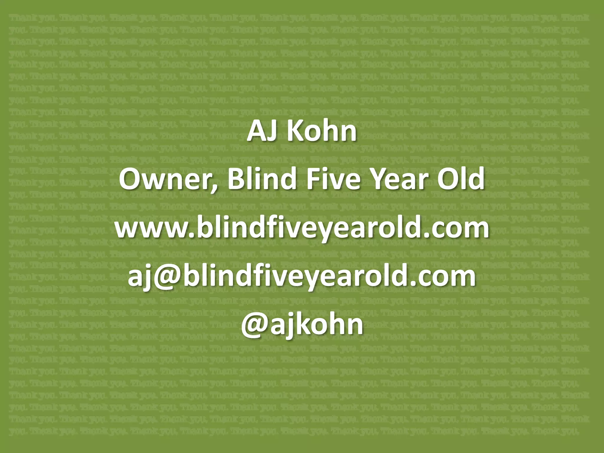 AJ Kohn
Owner, Blind Five Year Old
www.blindfiveyearold.com
 aj@blindfiveyearold.com
        @ajkohn
 