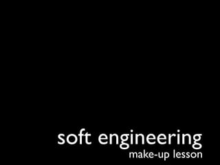 soft engineering
       make-up lesson
 
