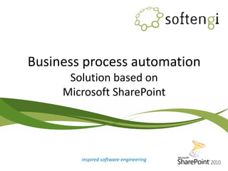 Business process automation
Solution based on
Microsoft SharePoint
inspired software engineering
 