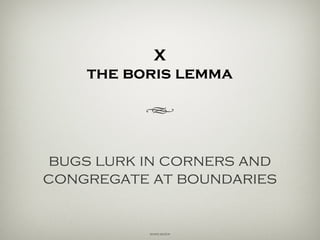 X
the boris lemma
h
bugs lurk in corners and
congregate at boundaries.
Boris Beizer
 