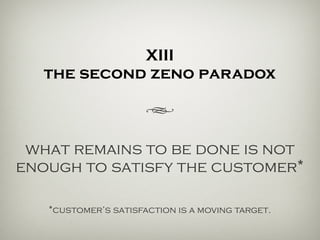 XIII
the second zeno paradox
h
what remains to be done is not
enough to satisfy the customer*
*customer’s satisfaction is a moving target.
 