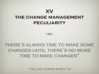 XV
the agile peculiarity
h
there’s always time to make more
changes until there’s no more
time to make changes*
* it’s always the last change that blew it up.
 