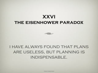 XXVI
the eisenhower paradox
h
i have always found that plans
are useless, but planning is
indispensable.
Dwight Eisenhower
 