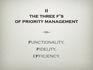 II
the three f’s of
priority management
functionality,
fidelity,
efficiency.
h
 