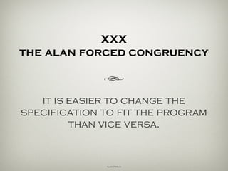 XXX
the alan forced congruency
h
it is easier to change the
specification to fit the program
than vice versa.
Alan Perlis
 