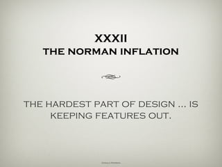 XXXII
the norman strange
attractor
h
the hardest part of design…
is keeping features out.
Donald Norman
 