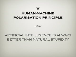 V
the human-machine
polarisation principle
h
artificial intelligence is always
better than natural stupidity.
 