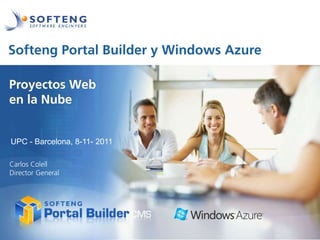 Softeng Portal Builder y Windows Azure

   proyecto:
Proyectos Web
en la Nube


UPC - Barcelona, 8-11- 2011

Carlos Colell
Director General
 