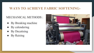 WAYS TO ACHIEVE FABRIC SOFTENING-
MECHANICAL METHODS :
● By Breaking machine
● By calendering
● By Decatising
● By Raising
 