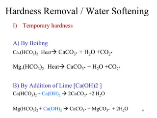 Hardness Removal / Water Softening
I) Temporary hardness
A) By Boiling
Ca.(HCO3)2 Heat CaCO3ꜜ + H2O +CO2ꜛ
Mg.(HCO3)2 Heat CaCO3ꜜ + H2O +CO2ꜛ
B) By Addition of Lime [Ca(OH)2 ]
Ca(HCO3)2 + Ca(OH)2  2CaCO3ꜜ +2 H2O
Mg(HCO3)2 + Ca(OH)2  CaCO3ꜜ + MgCO3ꜜ + 2H2O 4
 