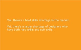 DATEADAPTIVE PATH PROJECT TITLE
Yes, there’s a hard skills shortage in the market.
!
Yet, there’s a larger shortage of designers who
have both hard skills and soft skills.
 