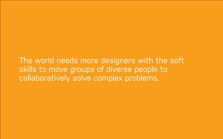 DATEADAPTIVE PATH PROJECT TITLE
The world needs more designers with the soft
skills to move groups of diverse people to
collaboratively solve complex problems.
 