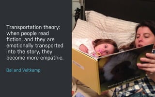 Transportation theory:
when people read
ﬁction, and they are
emotionally transported
into the story, they
become more empathic.
Bal and Veltkamp
 