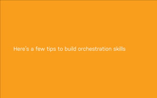 DATEADAPTIVE PATH PROJECT TITLE
Here’s a few tips to build orchestration skills
 