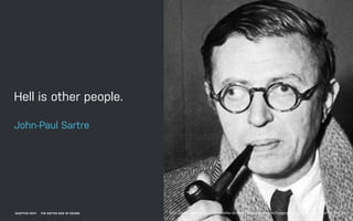 http://skepticism-images.s3-website-us-east-1.amazonaws.com/images/jreviews/Jean-Paul-Sartre-1947.jpg
Hell is other people...