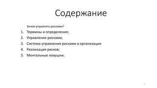 Содержание
Зачем управлять рисками?
1. Термины и определения;
2. Управление рисками;
3. Система управления рисками в организации
4. Реализация рисков;
5. Ментальные ловушки;
3
 