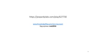https://jeopardylabs.com/play/627730
www.KnowledgeMap.pm/risk-mng-exam
Код купона: muk2016
34
 