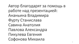 Автор благодарят за помощь в
работе над презентацией:
Ананьина Владимира
Фурту Станислава
Савина Анатолия
Павлова Александра
Пикулева Евгения
Софонова Михаила 35
 