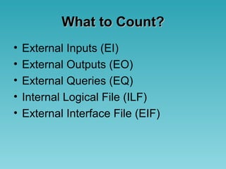 What to Count?What to Count?
• External Inputs (EI)
• External Outputs (EO)
• External Queries (EQ)
• Internal Logical File (ILF)
• External Interface File (EIF)
 