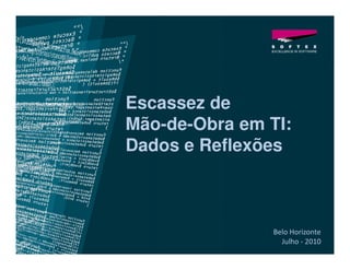Escassez de
Mão-de-Obra em TI:
Dados e Reflexões



                Belo Horizonte
                  Julho - 2010
 