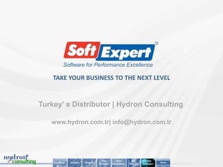 TAKE YOUR BUSINESS TO THE NEXT LEVEL


Turkey’ s Distributor | Hydron Consulting

   www.hydron.com.tr| info@hydron.com.tr




                                         Why          Main         Key        About
    Challenge   Solution   Benefits                                                      Home
                                      SoftExpert   Compliances   Features   SoftExpert
 