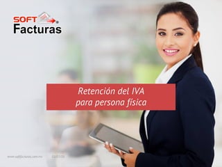 Retención del IVA
para persona física
05/07/16www.softfacturas.com.mx
 