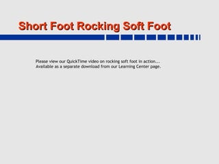 Short Foot Rocking Soft Foot


   Please view our QuickTime video on rocking soft foot in action...
   Available as a separate download from our Learning Center page.
 