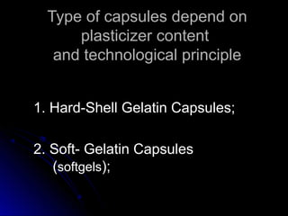 Type of capsules depend onType of capsules depend on
plasticizer contentplasticizer content
and technological principleand technological principle
1. Hard-Shell Gelatin Capsules;1. Hard-Shell Gelatin Capsules;
2. Soft- Gelatin Capsules2. Soft- Gelatin Capsules
((softgelssoftgels););
 