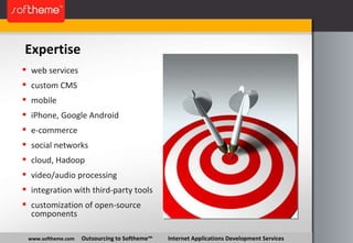 Expertise www.softheme.com   Outsourcing to Softheme™  Internet Applications Development Services web services custom CMS mobile iPhone, Google Android e-commerce social networks cloud, Hadoop video/audio processing integration with third-party tools customization of open-source components 