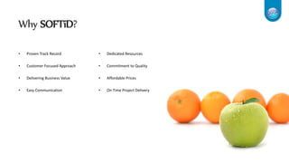 Why SOFTiD?
• Proven Track Record
• Customer Focused Approach
• Delivering Business Value
• Easy Communication
• Dedicated Resources
• Commitment to Quality
• Affordable Prices
• On Time Project Delivery
 