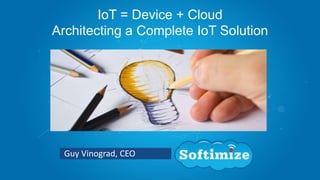 Guy Vinograd, CEO
IoT = Device + Cloud
Architecting a Complete IoT Solution
 