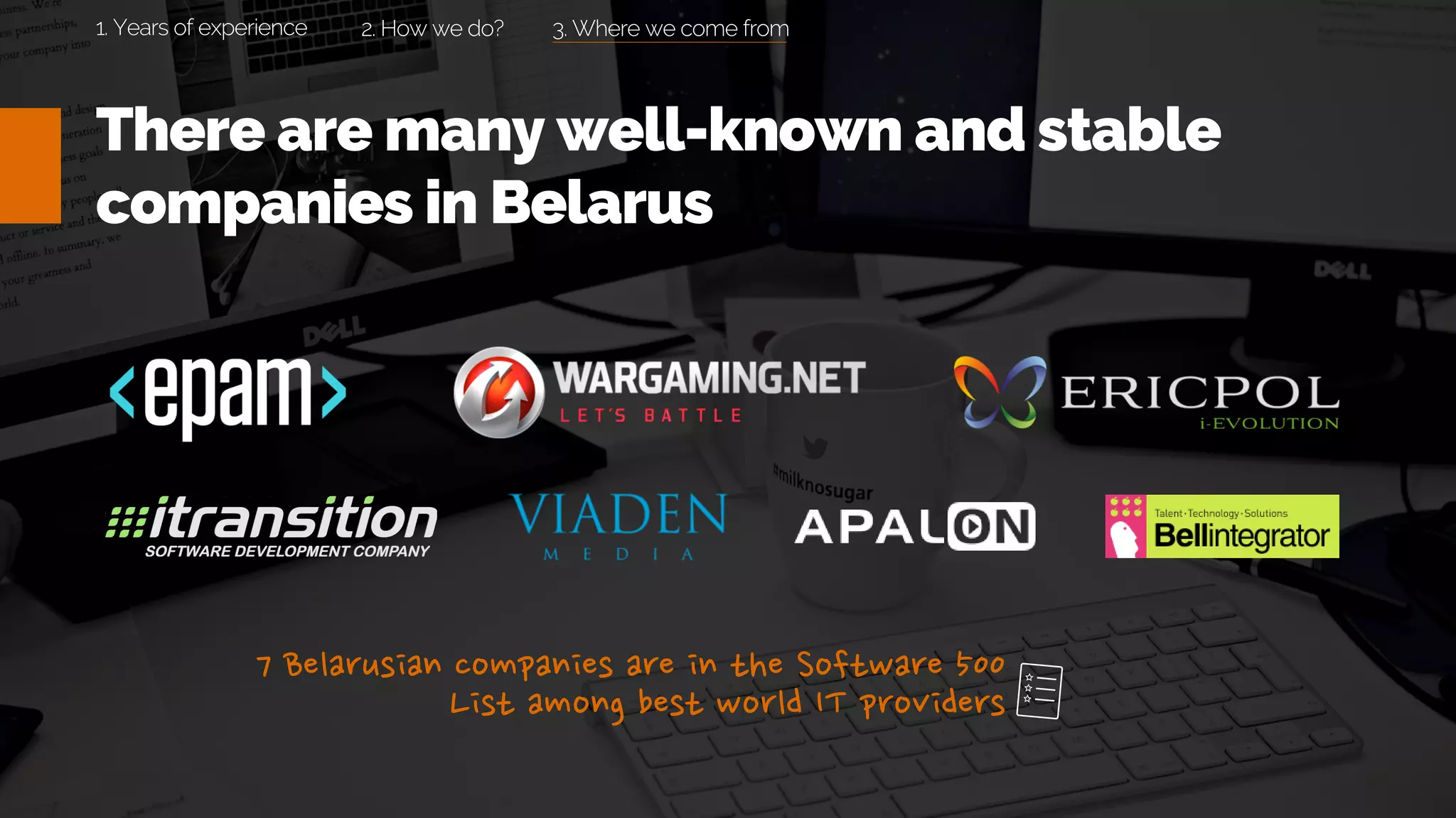 There are many well-known and stable
companies in Belarus
3. Where we come from2. How we do?1. Years of experience
 