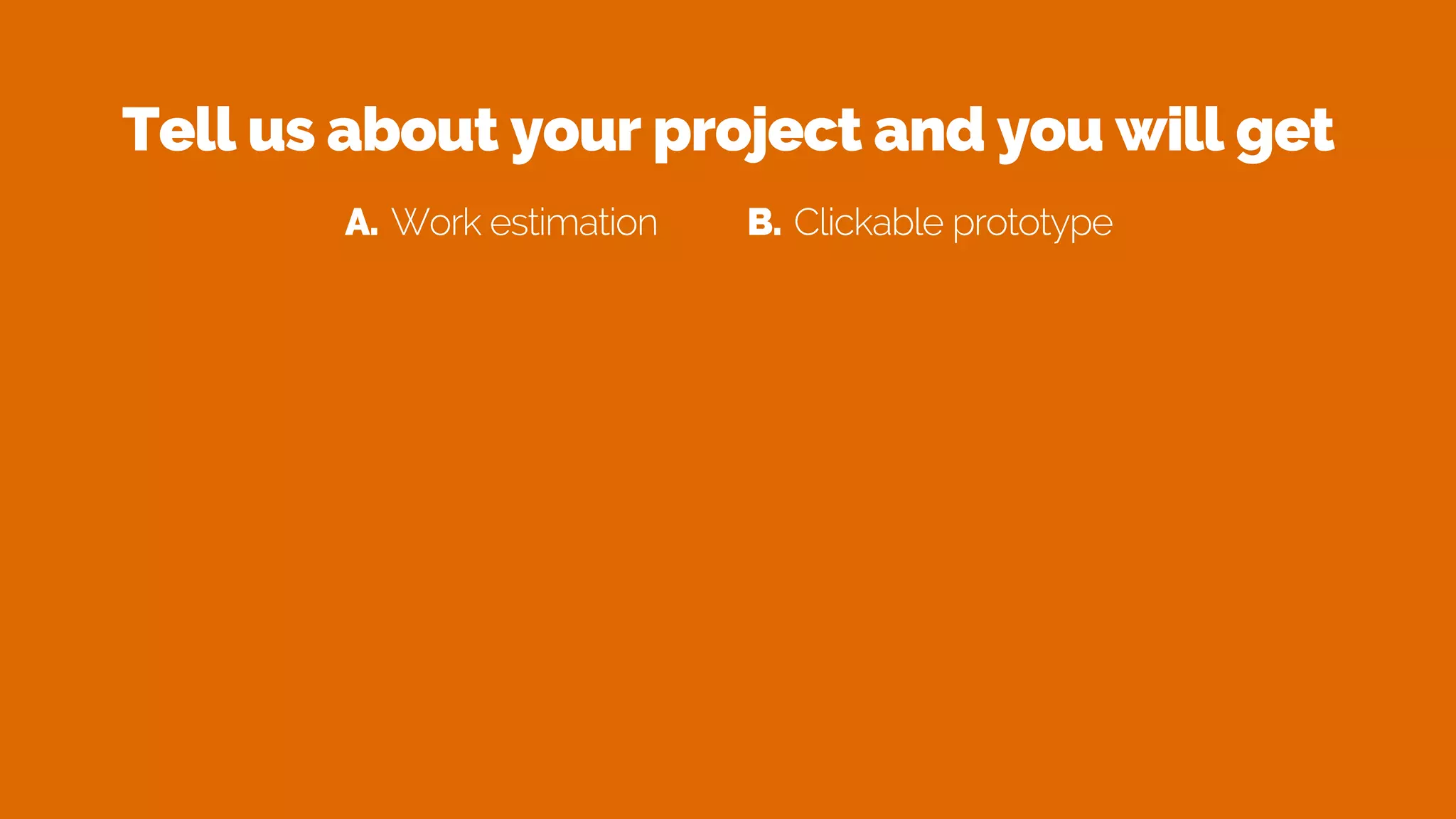 Tell us about your project and you will get
A. Work estimation B. Clickable prototype
 