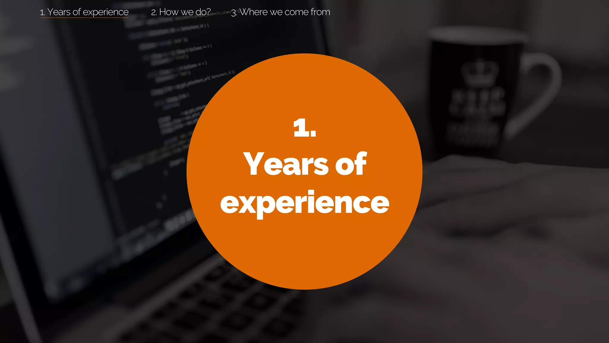 1.
Years of
experience
2. How we do? 3. Where we come from1. Years of experience
 