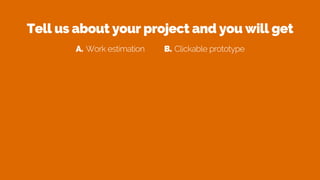 Tell us about your project and you will get
A. Work estimation B. Clickable prototype
 