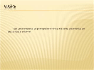 Ser uma empresa de principal referência no ramo automotivo de Brazlândia e entorno. 