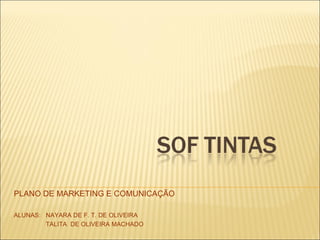 PLANO DE MARKETING E COMUNICAÇÃO ALUNAS:  NAYARA DE F. T. DE OLIVEIRA TALITA  DE OLIVEIRA MACHADO 