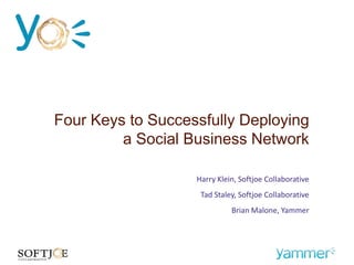 Four Keys to Successfully Deploying
         a Social Business Network

                   Harry Klein, Softjoe Collaborative
                    Tad Staley, Softjoe Collaborative
                             Brian Malone, Yammer
 
