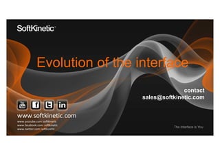 Evolution of the interface
                                                                                                  contact
                                                                                    sales@softkinetic.com


www.softkinetic.com
www.youtube.com/softkinetic
www.facebook.com/softkinetic
www.twitter.com/softkinetic
                                                                                                            1
                               SoftKinetic Proprietary & Confidential Information
 
