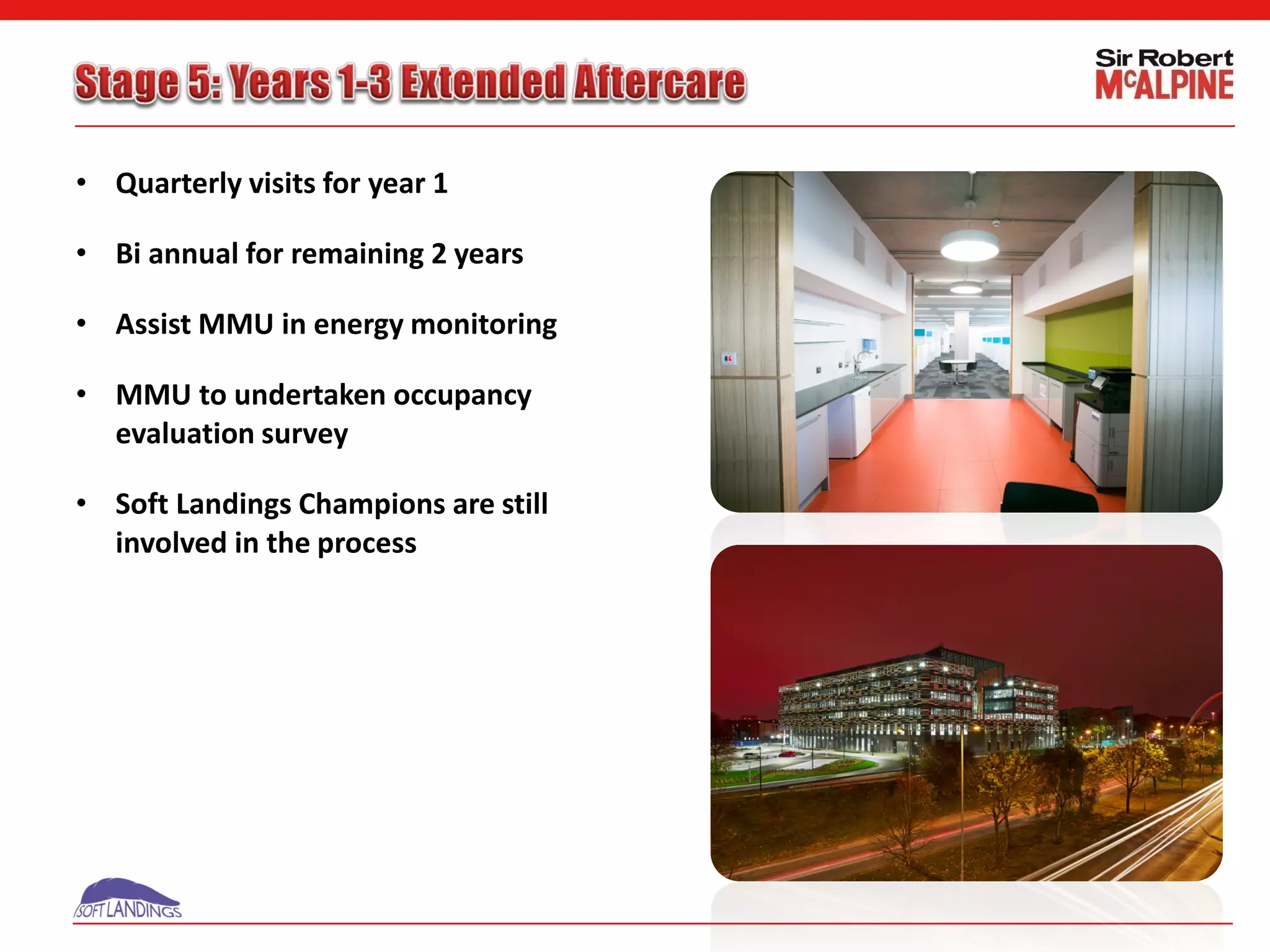 • Quarterly visits for year 1
• Bi annual for remaining 2 years
• Assist MMU in energy monitoring
• MMU to undertaken occupancy
evaluation survey
• Soft Landings Champions are still
involved in the process
 