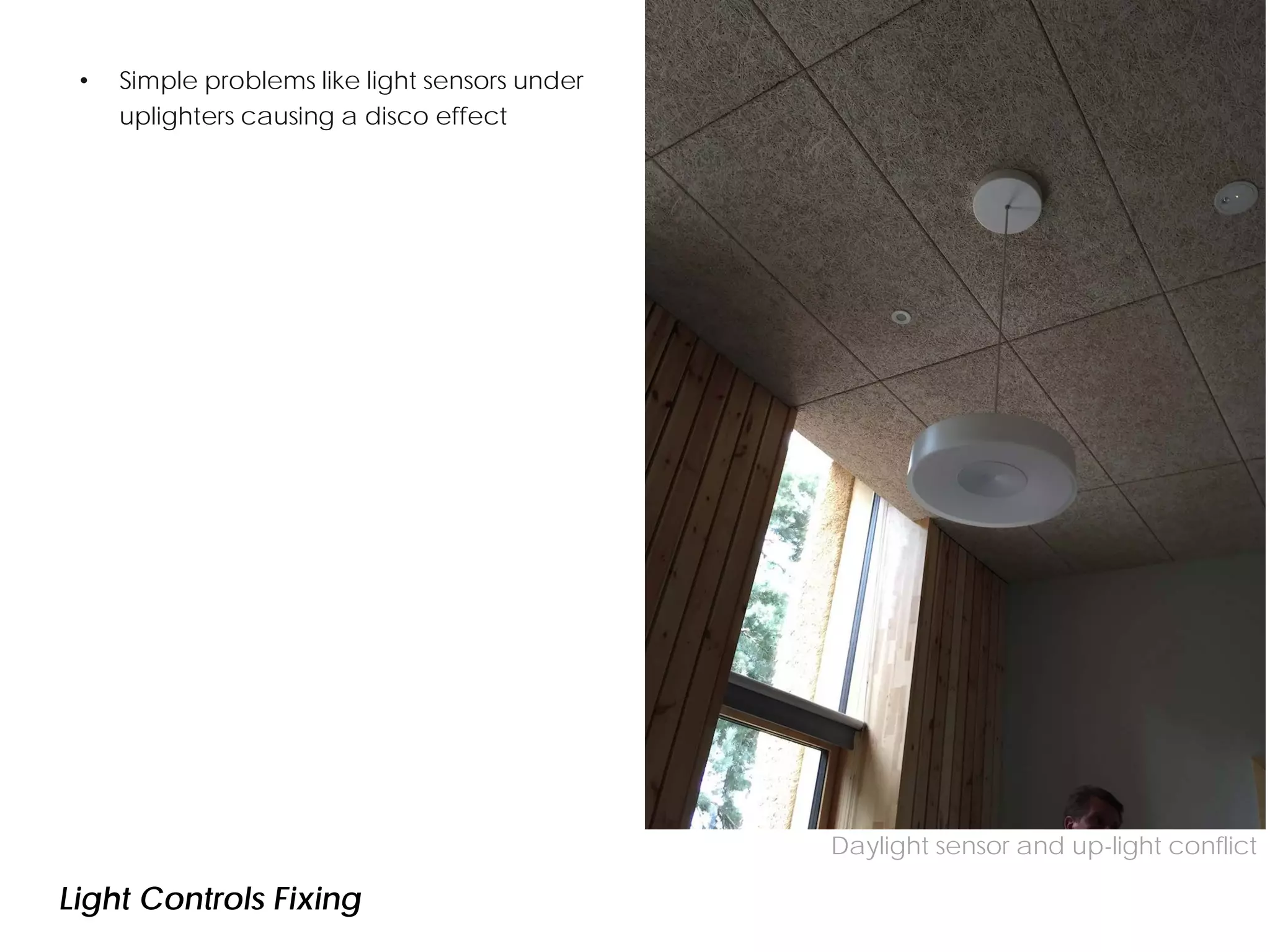 • Simple problems like light sensors under
uplighters causing a disco effect
CO2 concentration with purge ventilation
Daylight sensor and up-light conflict
Light Controls Fixing
 