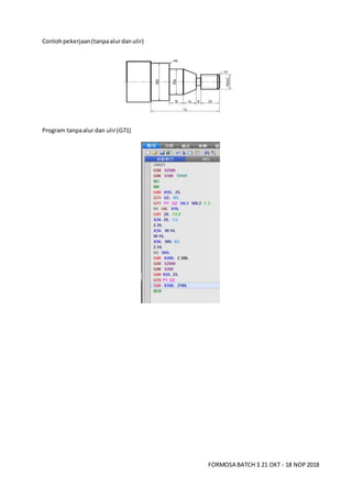 FORMOSA BATCH 3 21 OKT - 18 NOP2018
Contohpekerjaan(tanpaalurdanulir)
Program tanpaalur dan ulir(G71)
 