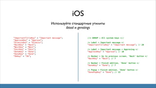 iOS
Используйте стандартные утилиты
ibtool и genstings
"ImportantTitleKey" = "Important message";
"ApproveKey" = "Approve";
"DismissKey" = "Dismiss";
"BackKey" = "Back";
"NextKey" = "Next";
"EditKey" = "Edit";
"DoneKey" = "Done";
"DoneKey" = "Done";
"OkKey" = "Ok";

//* GROUP — All system keys *//
/* Label > Important message */
"ImportantTitleKey" = "Important message"; // 20
/* Label > Important message > Approving */
"ApproveKey" = "Approve"; // 10
/* Navbar > Go to previous screen, ‘Back’ button */
"BackKey" = "Back"; // 7
/* Navbar > Finish edition, ‘Done’ button */
"DoneKey" = "Done"; // 7
/* Popup > Finish edition, ‘Done’ button */
"DonePopKey" = "Done"; // 15

 