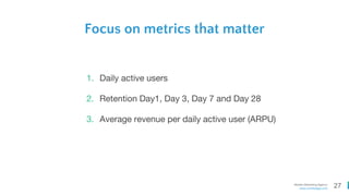27Mobile Marketing Agency
www.comboapp.com
1. Daily active users
2. Retention Day1, Day 3, Day 7 and Day 28
3. Average revenue per daily active user (ARPU)
Focus on metrics that matter
 