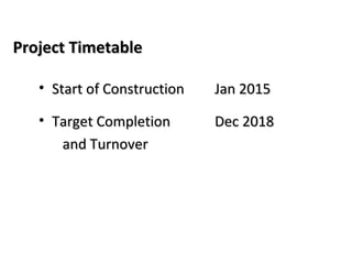 Project TimetableProject Timetable
• Start of ConstructionStart of Construction Jan 2015Jan 2015
• Target CompletionTarget Completion Dec 2018Dec 2018
and Turnoverand Turnover
 