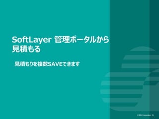 © IBM Corporation 23© IBM Corporation 23
SoftLayer 管理ポータルから
見積もる
見積もりを複数SAVEできます
 