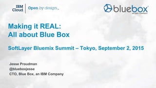 Jesse Proudman
@blueboxjesse
CTO, Blue Box, an IBM Company
Making it REAL:
All about Blue Box
SoftLayer Bluemix Summit – Tokyo, September 2, 2015
 